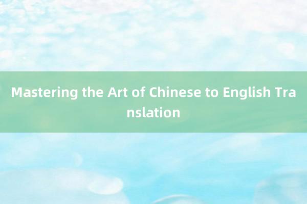 Mastering the Art of Chinese to English Translation