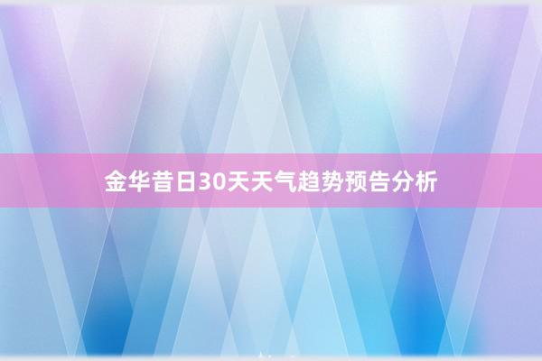 金华昔日30天天气趋势预告分析